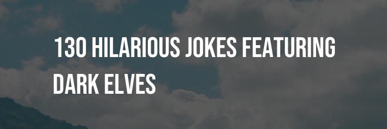 130 Hilarious Jokes Featuring Dark Elves