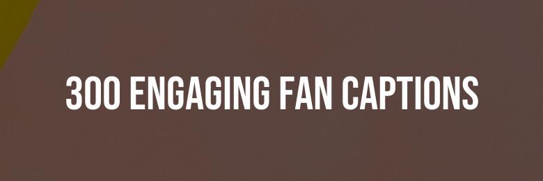300 Engaging Fan Captions for Instagram – Wit & Inspirational Phrases
