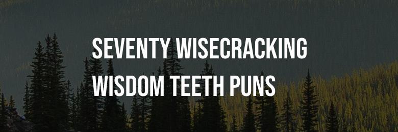 Seventy Wisecracking Wisdom Teeth Puns That Will Crack You Up!